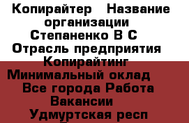 Копирайтер › Название организации ­ Степаненко В.С. › Отрасль предприятия ­ Копирайтинг › Минимальный оклад ­ 1 - Все города Работа » Вакансии   . Удмуртская респ.,Глазов г.